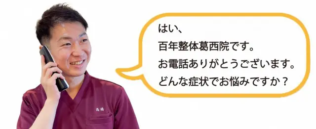 はい、百年整体葛西院です。お電話ありがとうございます。どんな症状でお悩みですか？