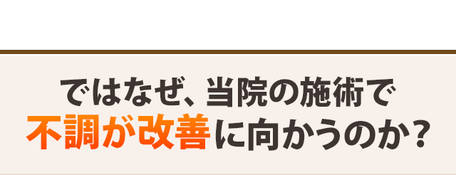 ではなぜ、当院の施術でお悩みが改善に向かうのか？